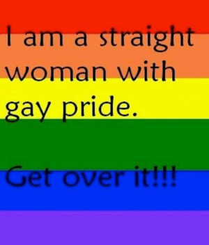 am a straight woman w/ gay pride. Get over it.