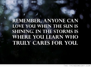 Remember anyone can love you when the sun is shining in the storms is ...