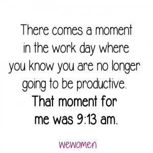 There comes a moment in the work day where you know you are no longer ...