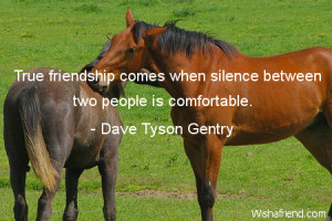 ... True friendship comes when silence between two people is comfortable