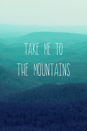 Inspirational Quote - Fine Art Photography, Take Me To The Mountains ...