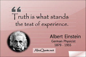 Truth is what stands the test of experience. ~Albert Einstein
