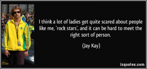 think a lot of ladies get quite scared about people like me, 'rock ...