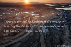 ... were a business in liquidation.” ~ Herman E. Daly #quote #tarsands