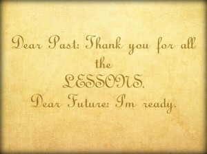 Dear Past: Thank you for all the lessons. Dear Future: I'm ready ...