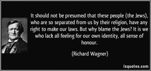... feeling for our own identity, all sense of honour. - Richard Wagner