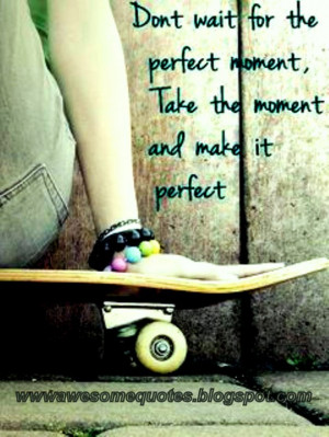 don t wait for the perfect moment take the moment and make it perfect