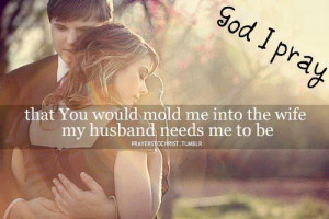 ... pray that You would mold me into the wife my husband needs me to be