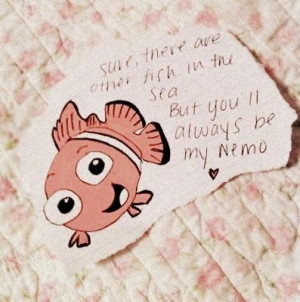 ... there are other fish in the sea but youll always be my nemo life quote