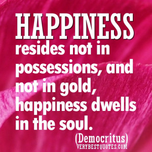 Happiness resides not in possessions, and not in gold, happiness ...