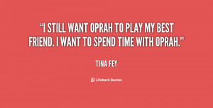 ... want Oprah to play my best friend. I want to spend time with Oprah