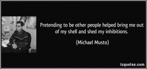 ... bring me out of my shell and shed my inhibitions. - Michael Musto