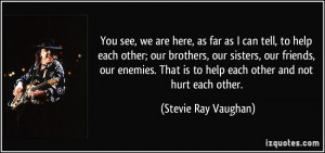 ... is to help each other and not hurt each other. - Stevie Ray Vaughan