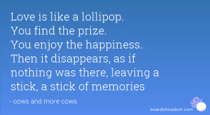 Love is like a lollipop. You find the prize. You enjoy the happiness ...