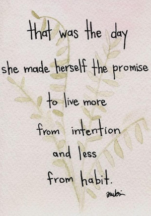 ... herself the promise to live more from intention and less from habit