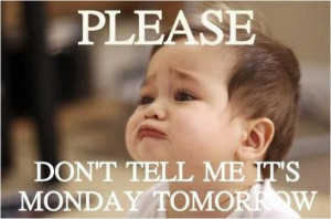 Please don't tell me it's Monday tomorrow.