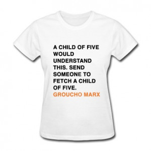 ... SOMEONE TO FETCH A CHILD OF FIVE groucho marx quote Women's T-Shirts