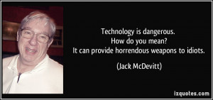 Technology is dangerous. How do you mean? It can provide horrendous ...