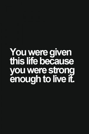 You Were Given This Life Quote