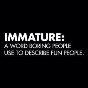 Immature a word boring people use