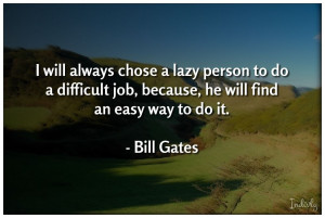 will always chose a lazy person to do a difficult job, because, he ...