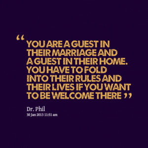 You are a guest in their marriage and a guest in their home. You have ...