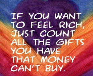 If you want to feel rich, count all the gifts you have that money can ...