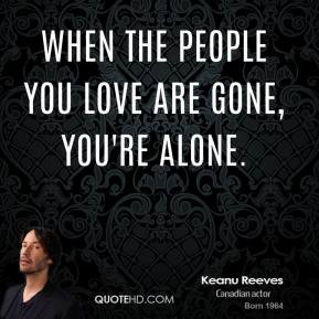 keanu-reeves-actor-quote-when-the-people-you-love-are-gone-youre.jpg