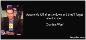 ... it'll all settle down and they'll forget about it soon. - Dominic West