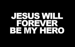 Jesus will forever be my Hero