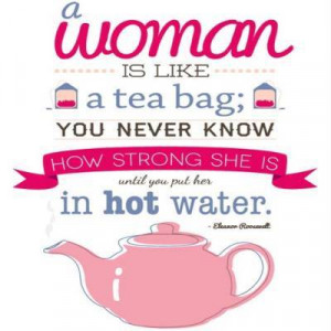 Eleanor Roosevelt Quote ~ Woman is a Tea Bag 