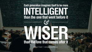Each generation imagines itself to be more intelligent than the one ...