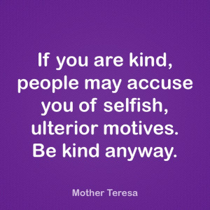 ... , people may accuse you of selfish, ulterior motives. Be kind anyway