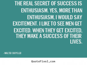 Walter Chrysler Quotes - The real secret of success is enthusiasm. Yes ...