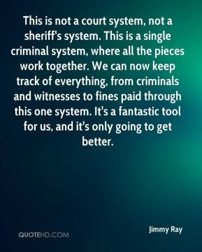 court system, not a sheriff's system. This is a single criminal system ...