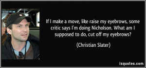 ... . What am I supposed to do, cut off my eyebrows? - Christian Slater