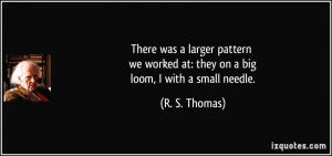 ... worked at: they on a big loom, I with a small needle. - R. S. Thomas