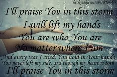 will praise You in this storm..