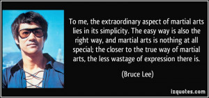 ... of martial arts, the less wastage of expression there is. - Bruce Lee