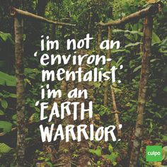 not an 'environmentalist.' I'm an 'EARTH WARRIOR.' More