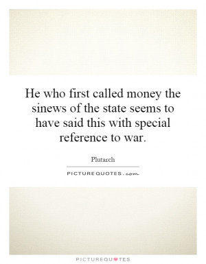 He who first called money the sinews of the state seems to have said ...