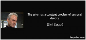 The actor has a constant problem of personal identity. - Cyril Cusack