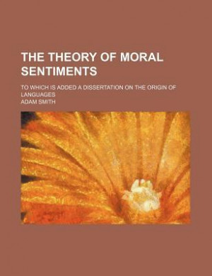 The Theory of Moral Sentiments to Which is Added a Dissertation on the ...