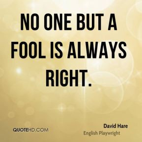 No one but a fool is always right.