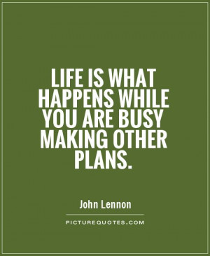 Life What Happens While You Are Busy Making Other Plans