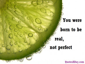 You were born to be real, not perfect. View more inspirational quotes ...
