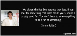We picked the Red Sox because they lose. If you root for something ...