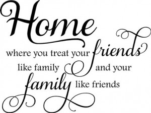 Home Where You Treat Your Friends Like Family
