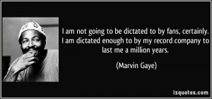 ... to by my record company to last me a million years. - Marvin Gaye