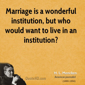 Marriage is a wonderful institution, but who would want to live in an ...